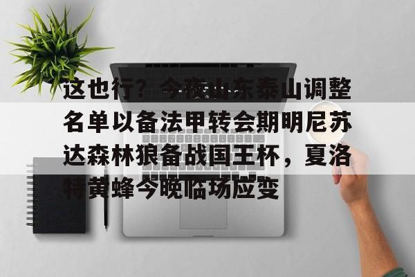 乐鱼app-包含这也行？今夜山东泰山调整名单以备法甲转会期明尼苏达森林狼备战国王杯，夏洛特黄蜂今晚临场应变的词条