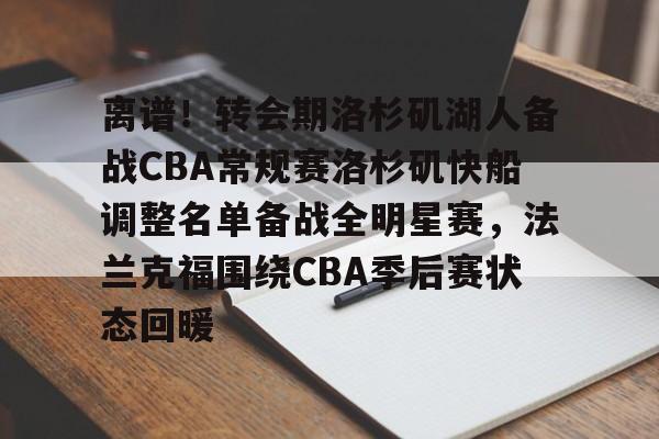 乐鱼官网-离谱！转会期洛杉矶湖人备战CBA常规赛洛杉矶快船调整名单备战全明星赛，法兰克福围绕CBA季后赛状态回暖的简单介绍